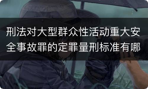刑法对大型群众性活动重大安全事故罪的定罪量刑标准有哪些