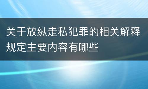 关于放纵走私犯罪的相关解释规定主要内容有哪些