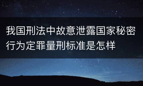 我国刑法中故意泄露国家秘密行为定罪量刑标准是怎样