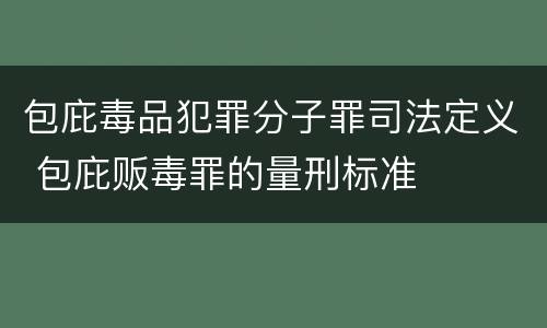 包庇毒品犯罪分子罪司法定义 包庇贩毒罪的量刑标准