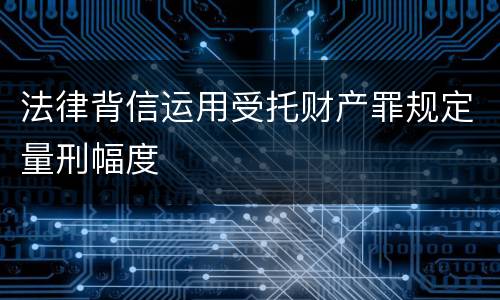 法律背信运用受托财产罪规定量刑幅度