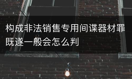 构成非法销售专用间谍器材罪既遂一般会怎么判