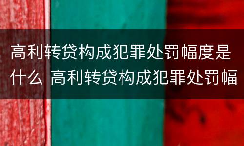 高利转贷构成犯罪处罚幅度是什么 高利转贷构成犯罪处罚幅度是什么情况