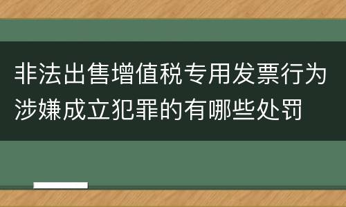 非法出售增值税专用发票行为涉嫌成立犯罪的有哪些处罚