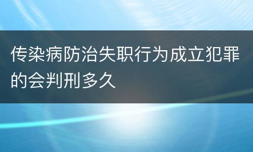 传染病防治失职行为成立犯罪的会判刑多久