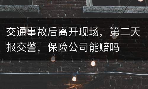 交通事故后离开现场，第二天报交警，保险公司能赔吗
