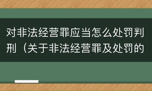 对非法经营罪应当怎么处罚判刑（关于非法经营罪及处罚的规定）
