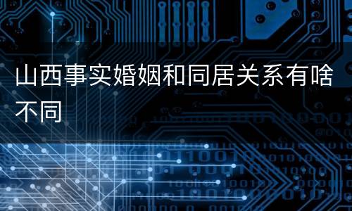 山西事实婚姻和同居关系有啥不同