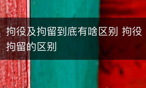 拘役及拘留到底有啥区别 拘役拘留的区别