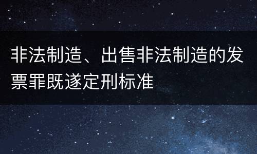 非法制造、出售非法制造的发票罪既遂定刑标准