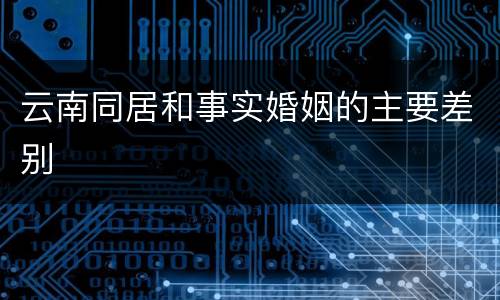 云南同居和事实婚姻的主要差别