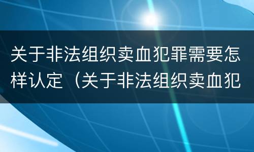 关于非法组织卖血犯罪需要怎样认定（关于非法组织卖血犯罪需要怎样认定的）