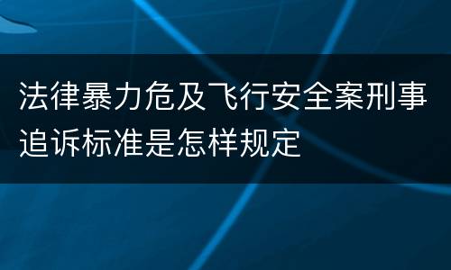 法律暴力危及飞行安全案刑事追诉标准是怎样规定