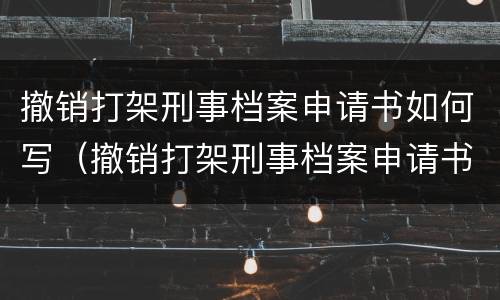 撤销打架刑事档案申请书如何写（撤销打架刑事档案申请书如何写范文）
