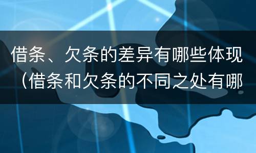 借条、欠条的差异有哪些体现（借条和欠条的不同之处有哪些）