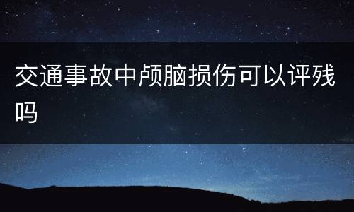 交通事故中颅脑损伤可以评残吗