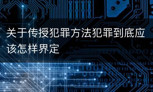 关于传授犯罪方法犯罪到底应该怎样界定