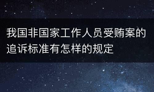 我国非国家工作人员受贿案的追诉标准有怎样的规定