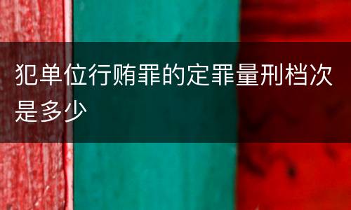 犯单位行贿罪的定罪量刑档次是多少