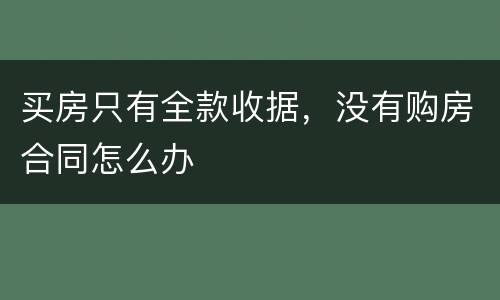买房只有全款收据，没有购房合同怎么办