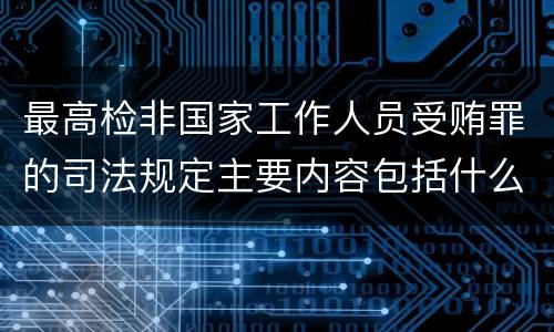 最高检非国家工作人员受贿罪的司法规定主要内容包括什么