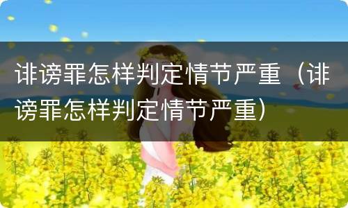 诽谤罪怎样判定情节严重（诽谤罪怎样判定情节严重）