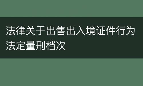 法律关于出售出入境证件行为法定量刑档次