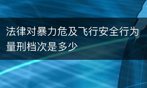 法律对暴力危及飞行安全行为量刑档次是多少