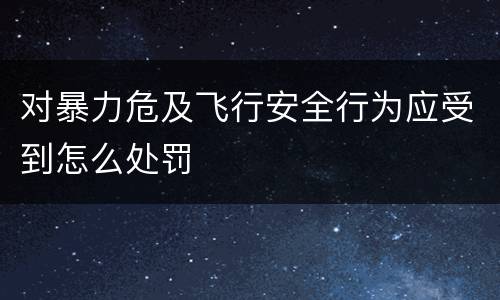 对暴力危及飞行安全行为应受到怎么处罚