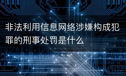 非法利用信息网络涉嫌构成犯罪的刑事处罚是什么