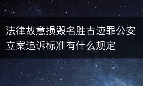 法律故意损毁名胜古迹罪公安立案追诉标准有什么规定