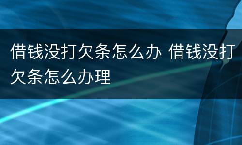 借钱没打欠条怎么办 借钱没打欠条怎么办理