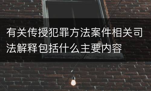 有关传授犯罪方法案件相关司法解释包括什么主要内容
