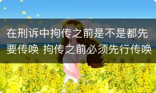 在刑诉中拘传之前是不是都先要传唤 拘传之前必须先行传唤