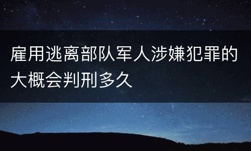 雇用逃离部队军人涉嫌犯罪的大概会判刑多久