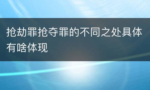 抢劫罪抢夺罪的不同之处具体有啥体现