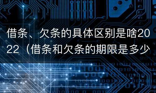 借条、欠条的具体区别是啥2022（借条和欠条的期限是多少）