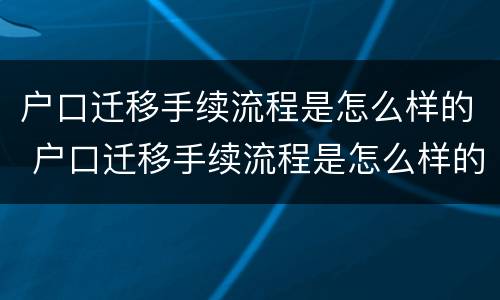 户口迁移手续流程是怎么样的 户口迁移手续流程是怎么样的呀