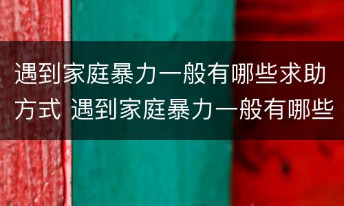 遇到家庭暴力一般有哪些求助方式 遇到家庭暴力一般有哪些求助方式可以报警