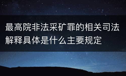 最高院非法采矿罪的相关司法解释具体是什么主要规定
