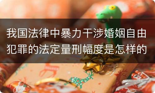 我国法律中暴力干涉婚姻自由犯罪的法定量刑幅度是怎样的