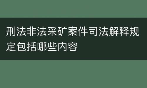 刑法非法采矿案件司法解释规定包括哪些内容