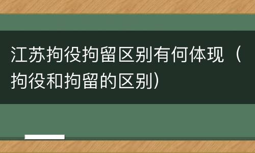 江苏拘役拘留区别有何体现（拘役和拘留的区别）