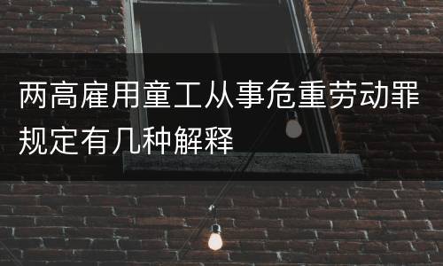 两高雇用童工从事危重劳动罪规定有几种解释