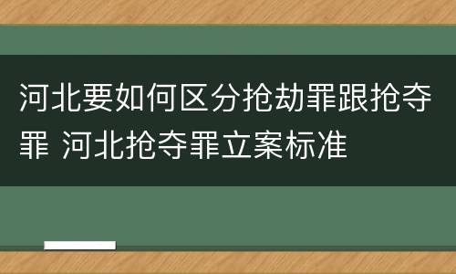 河北要如何区分抢劫罪跟抢夺罪 河北抢夺罪立案标准