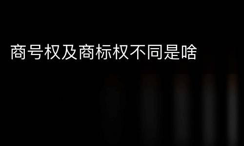 商号权及商标权不同是啥