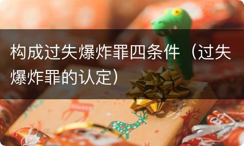 构成过失爆炸罪四条件（过失爆炸罪的认定）
