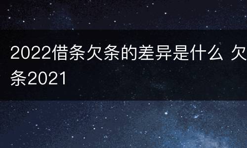 2022借条欠条的差异是什么 欠条2021