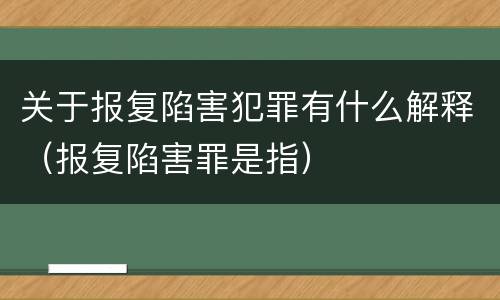 关于报复陷害犯罪有什么解释（报复陷害罪是指）