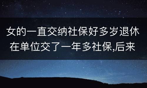 女的一直交纳社保好多岁退休 在单位交了一年多社保,后来自己交的,女的多大能退休